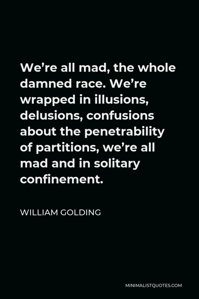 William Golding Quote - We’re all mad, the whole damned race. We’re wrapped in illusions, delusions, confusions about the penetrability of partitions, we’re all mad and in solitary confinement.