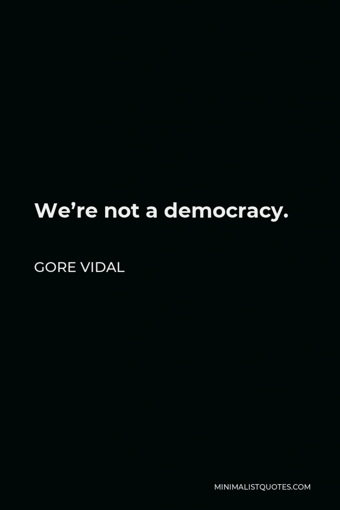 Gore Vidal Quote - We’re not a democracy.