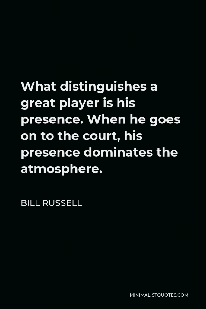 Bill Russell Quote - What distinguishes a great player is his presence. When he goes on to the court, his presence dominates the atmosphere.