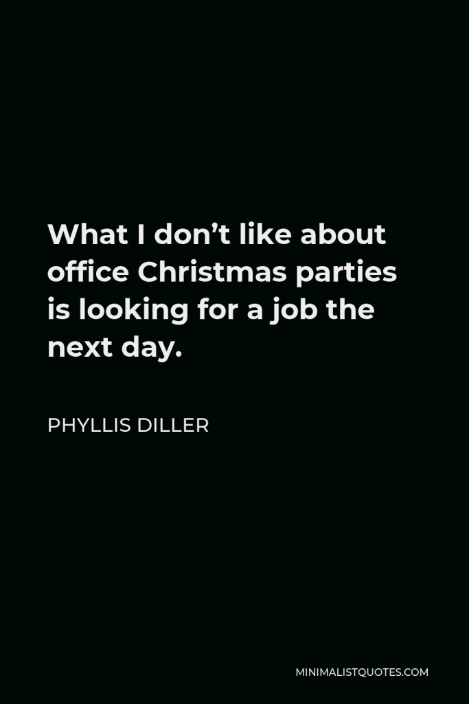 Phyllis Diller Quote - What I don’t like about office Christmas parties is looking for a job the next day.