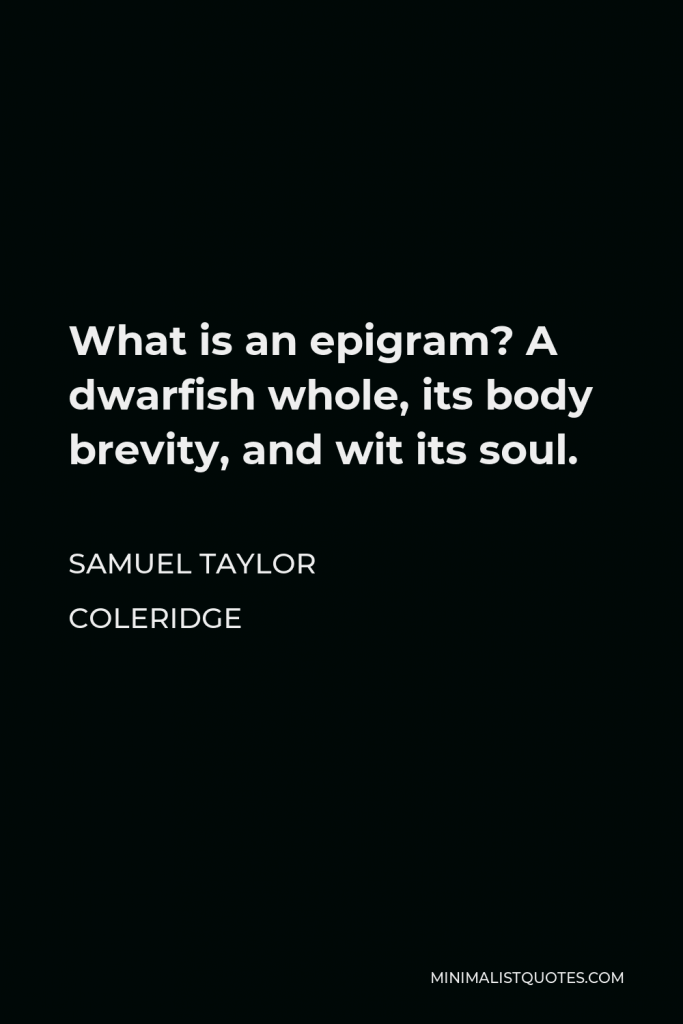 Samuel Taylor Coleridge Quote - What is an epigram? A dwarfish whole, its body brevity, and wit its soul.
