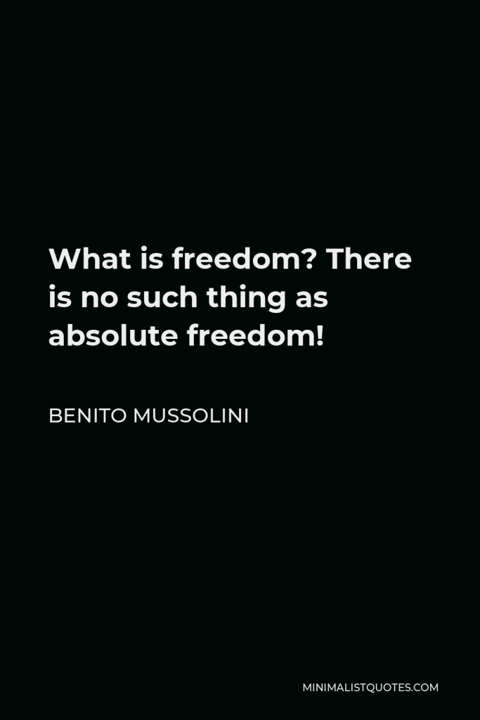 Benito Mussolini Quote - What is freedom? There is no such thing as absolute freedom!