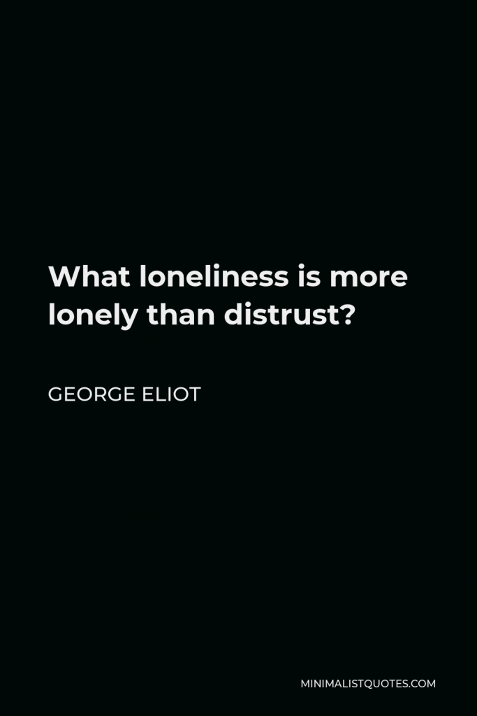 George Eliot Quote - What loneliness is more lonely than distrust?