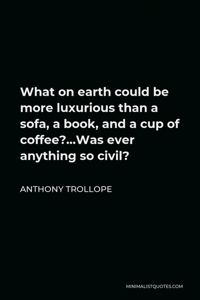 Anthony Trollope Quote - What on earth could be more luxurious than a sofa, a book, and a cup of coffee?…Was ever anything so civil?