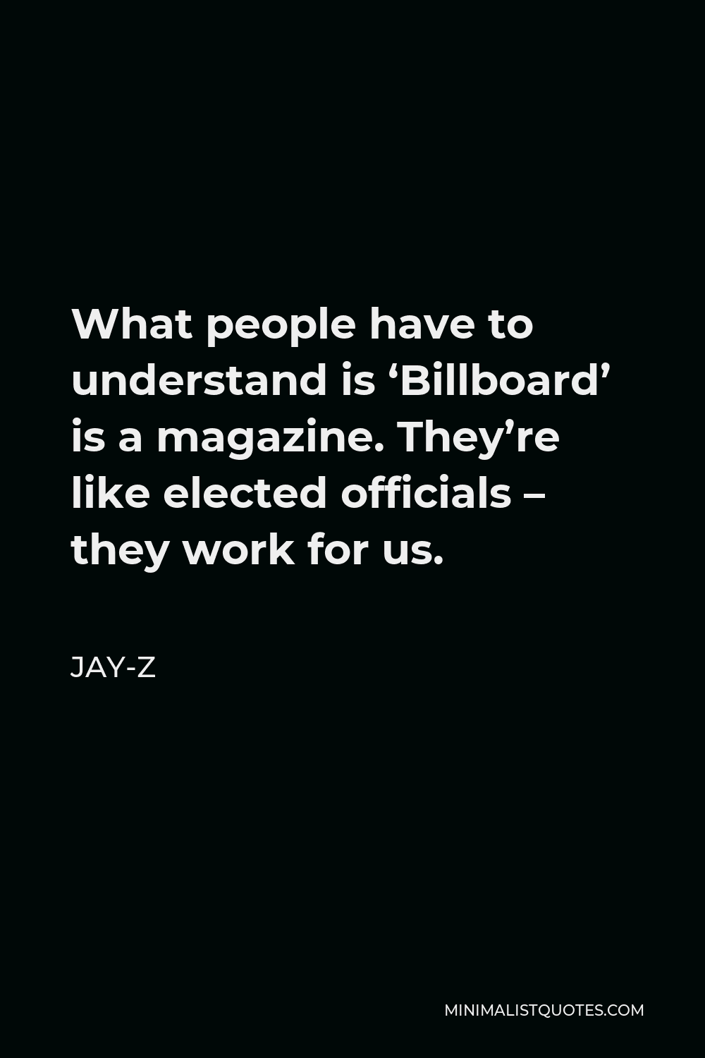 Jay-Z Quote - What people have to understand is ‘Billboard’ is a magazine. They’re like elected officials – they work for us.