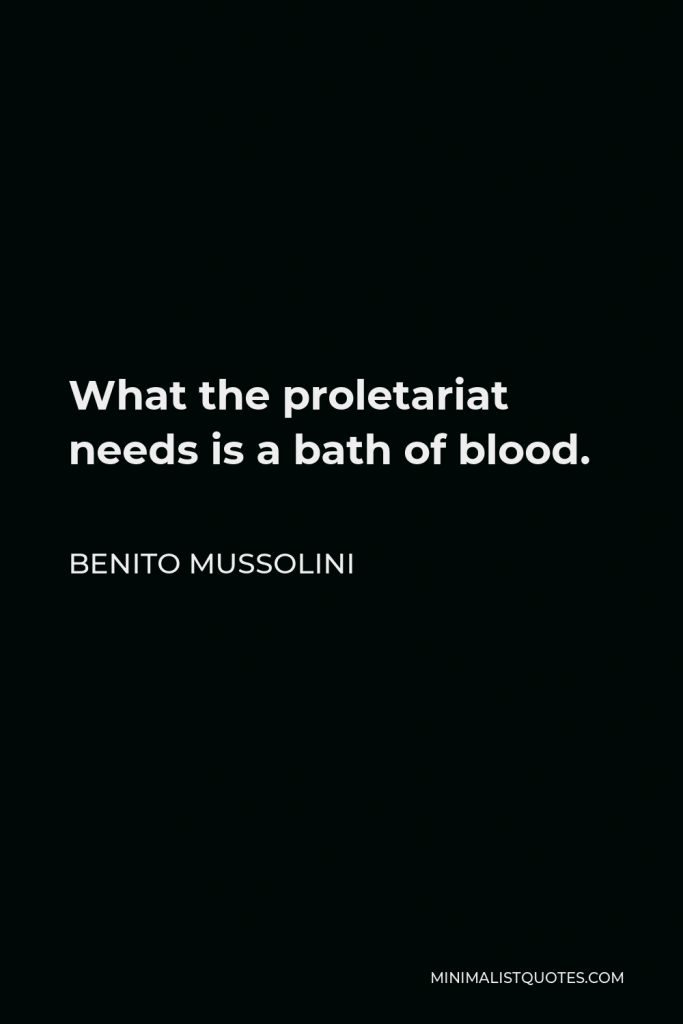 Benito Mussolini Quote - What the proletariat needs is a bath of blood.