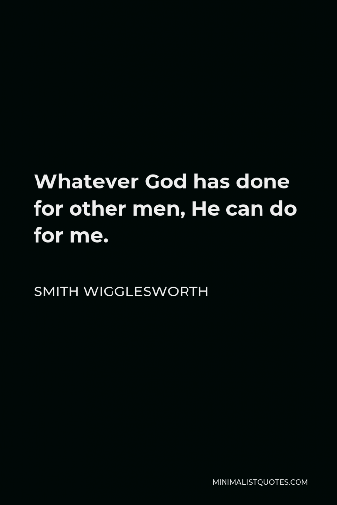 Smith Wigglesworth Quote - Whatever God has done for other men, He can do for me.