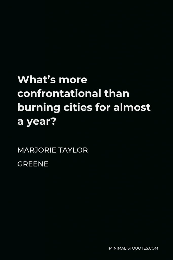 Marjorie Taylor Greene Quote - What’s more confrontational than burning cities for almost a year?