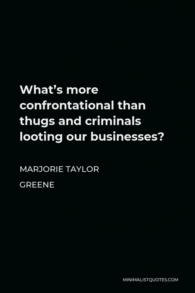 Marjorie Taylor Greene Quote - What’s more confrontational than thugs and criminals looting our businesses?