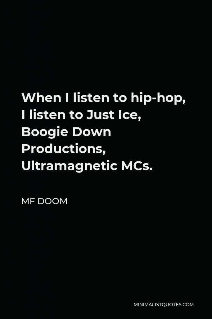 MF DOOM Quote - When I listen to hip-hop, I listen to Just Ice, Boogie Down Productions, Ultramagnetic MCs.