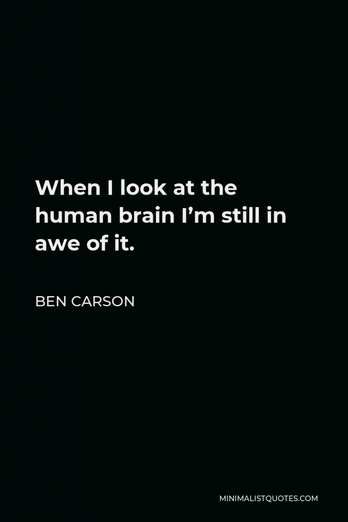 Ben Carson Quote - When I look at the human brain I’m still in awe of it.