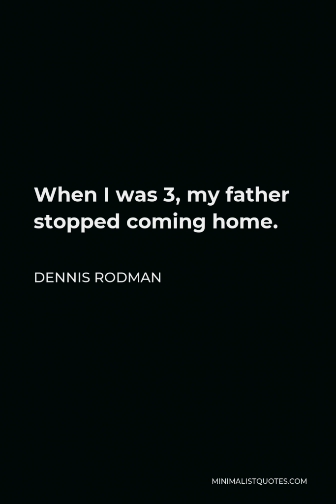 Dennis Rodman Quote - When I was 3, my father stopped coming home.