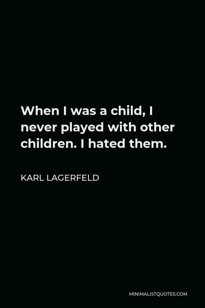 Karl Lagerfeld Quote - When I was a child, I never played with other children. I hated them.