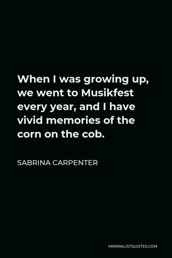 Sabrina Carpenter Quote - When I was growing up, we went to Musikfest every year, and I have vivid memories of the corn on the cob.