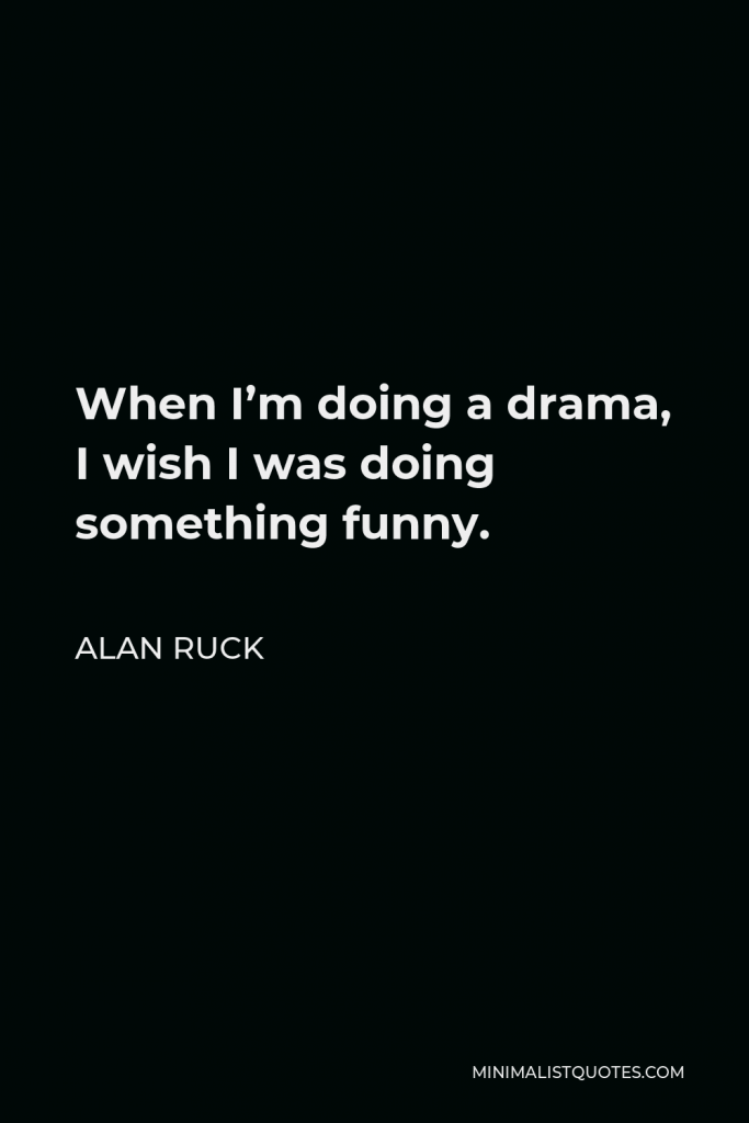 Alan Ruck Quote - When I’m doing a drama, I wish I was doing something funny.