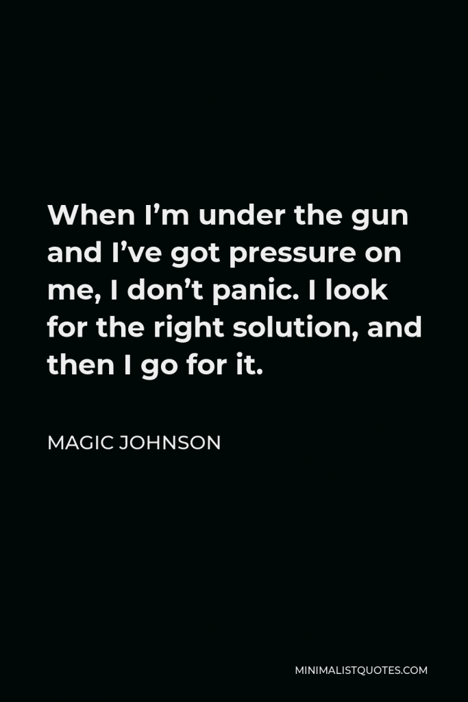 Magic Johnson Quote - When I’m under the gun and I’ve got pressure on me, I don’t panic. I look for the right solution, and then I go for it.