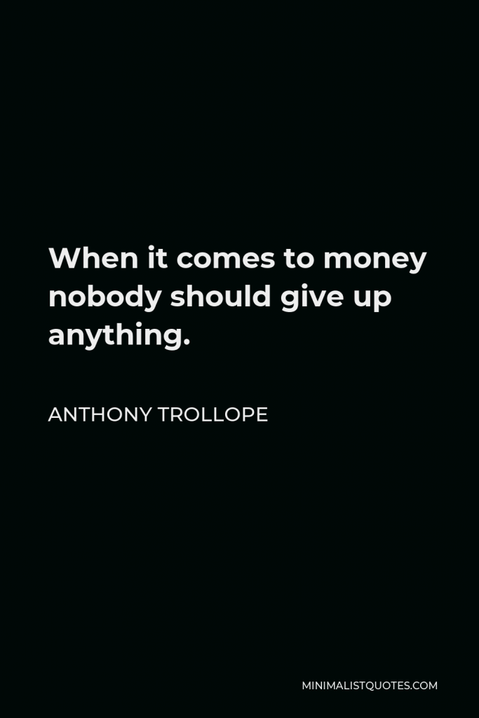 Anthony Trollope Quote - When it comes to money nobody should give up anything.