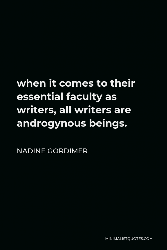 Nadine Gordimer Quote - when it comes to their essential faculty as writers, all writers are androgynous beings.