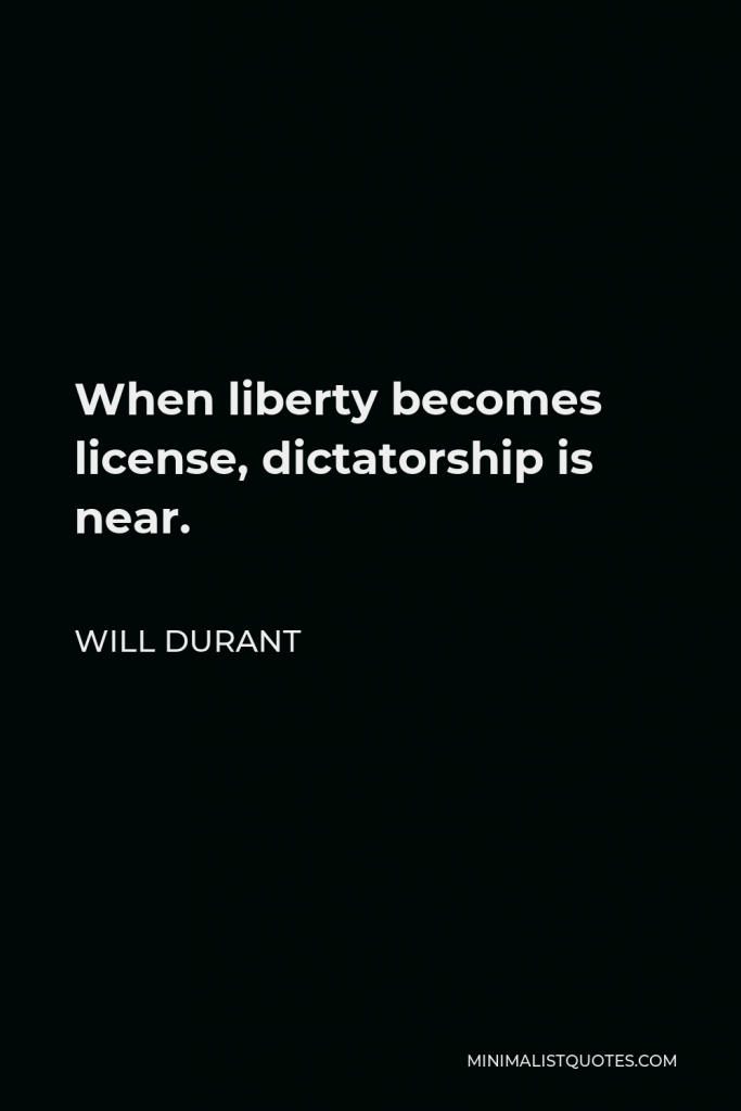 Will Durant Quote - When liberty becomes license, dictatorship is near.