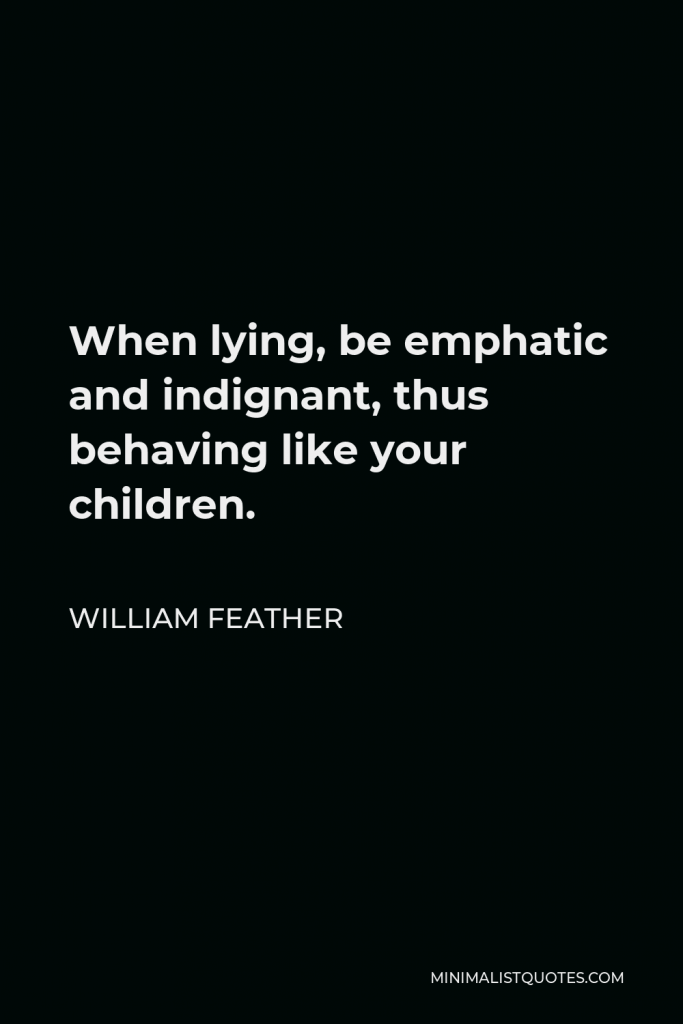 William Feather Quote - When lying, be emphatic and indignant, thus behaving like your children.