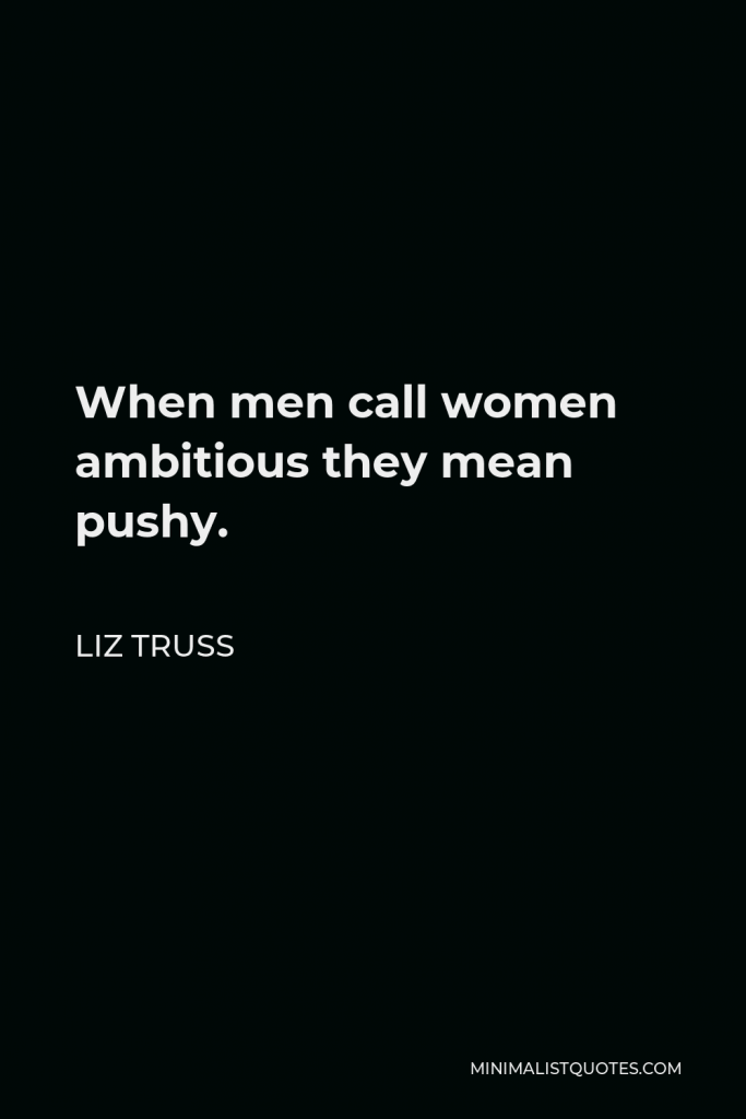 Liz Truss Quote - When men call women ambitious they mean pushy.