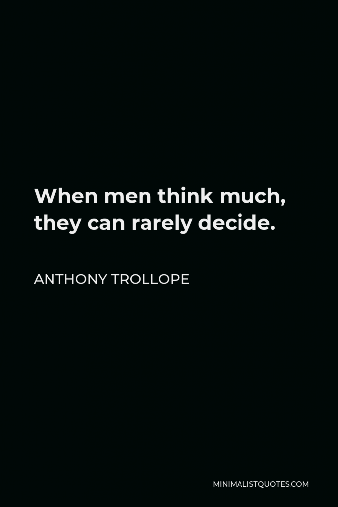Anthony Trollope Quote - When men think much, they can rarely decide.