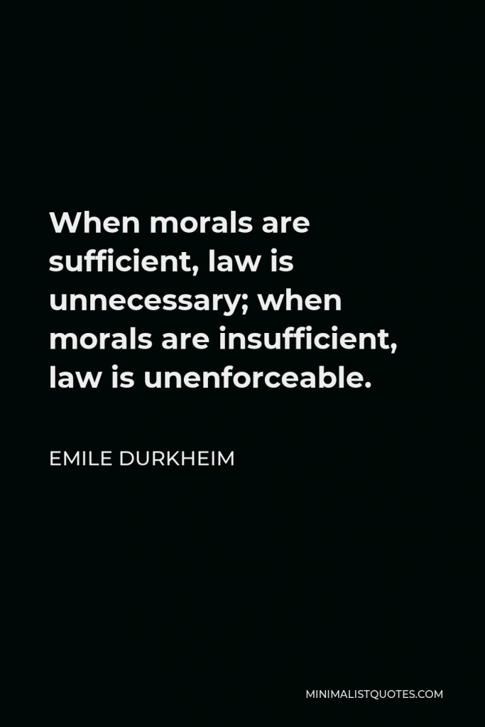 Emile Durkheim Quote - When morals are sufficient, law is unnecessary; when morals are insufficient, law is unenforceable.
