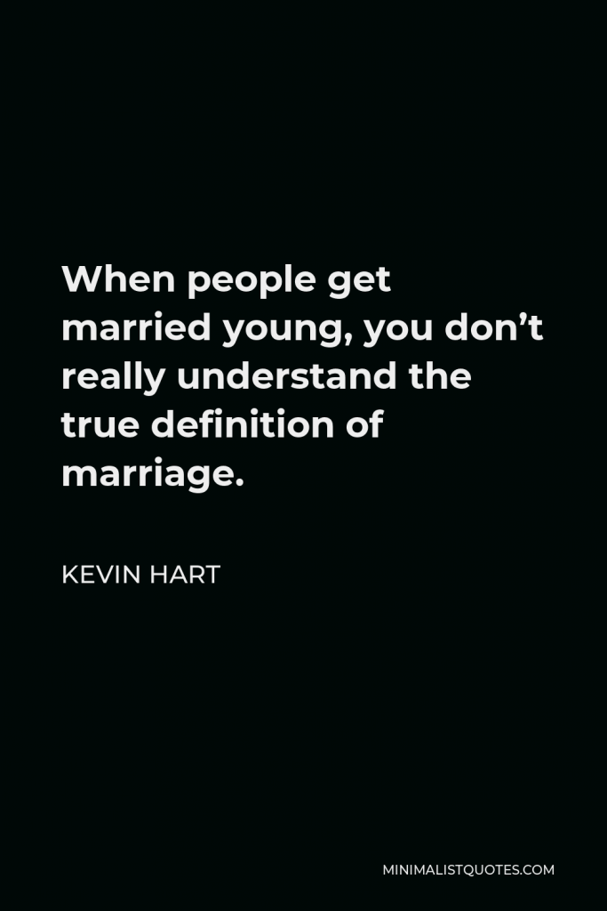 Kevin Hart Quote - When people get married young, you don’t really understand the true definition of marriage.