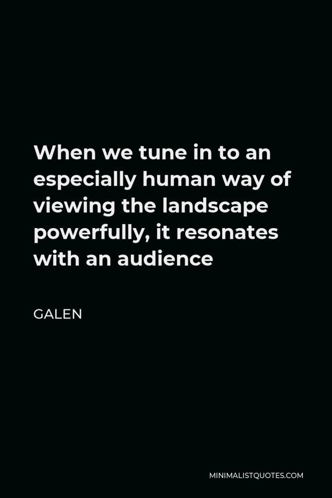 Galen Quote - When we tune in to an especially human way of viewing the landscape powerfully, it resonates with an audience