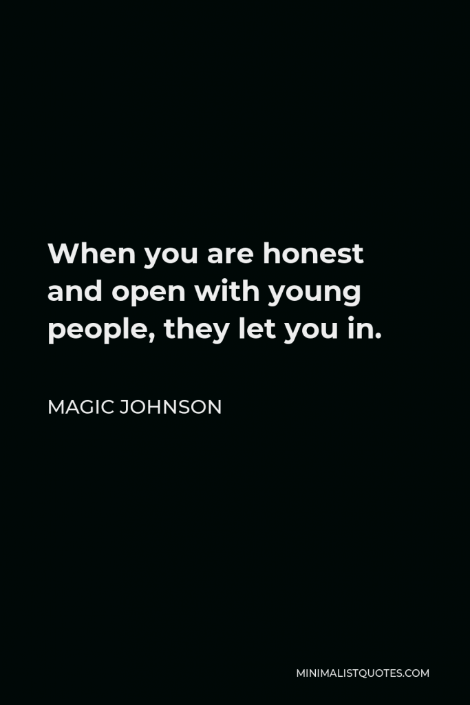 Magic Johnson Quote - When you are honest and open with young people, they let you in.