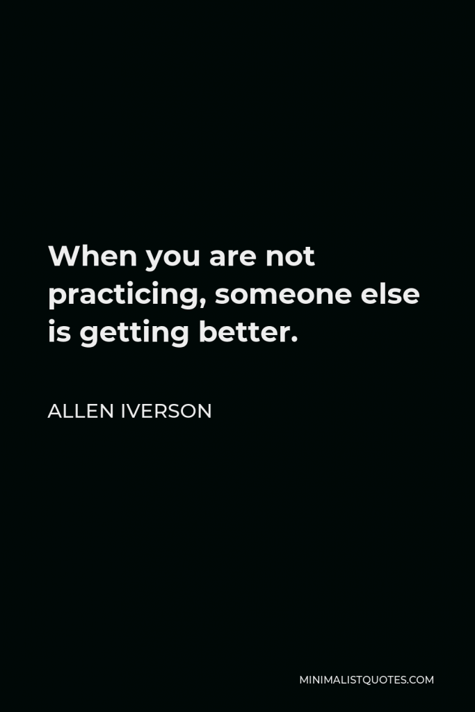 Allen Iverson Quote - When you are not practicing, someone else is getting better.