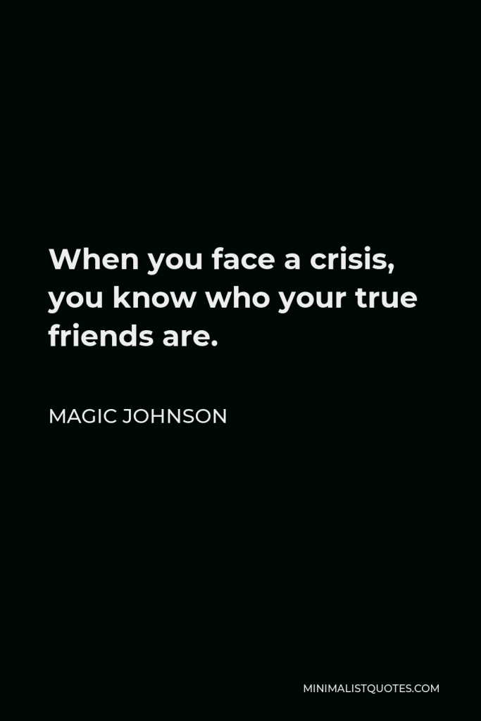 Magic Johnson Quote - When you face a crisis, you know who your true friends are.