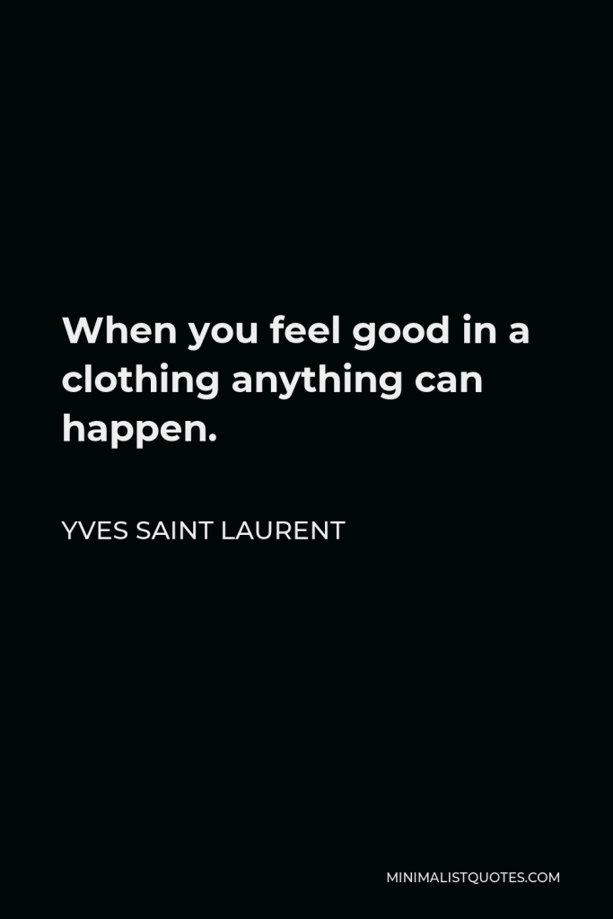 Yves Saint Laurent Quote - When you feel good in a clothing anything can happen.