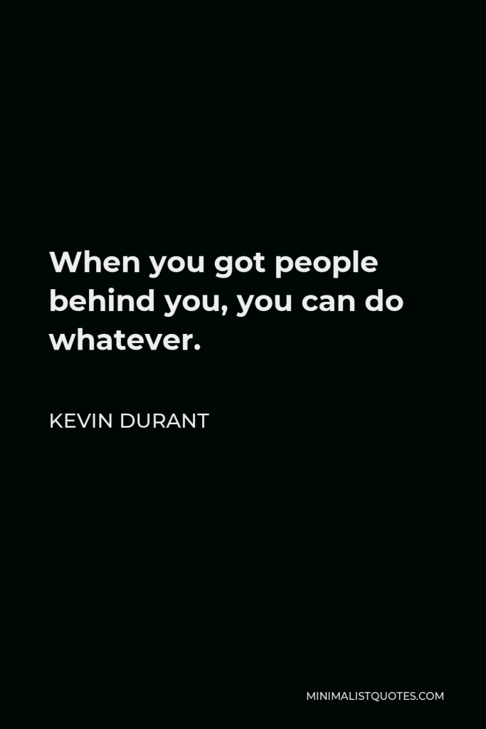 Kevin Durant Quote - When you got people behind you, you can do whatever.