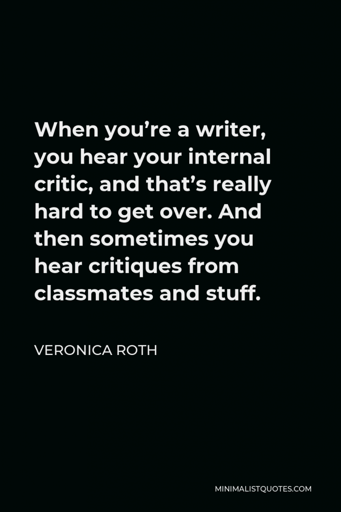 Veronica Roth Quote - When you’re a writer, you hear your internal critic, and that’s really hard to get over. And then sometimes you hear critiques from classmates and stuff.