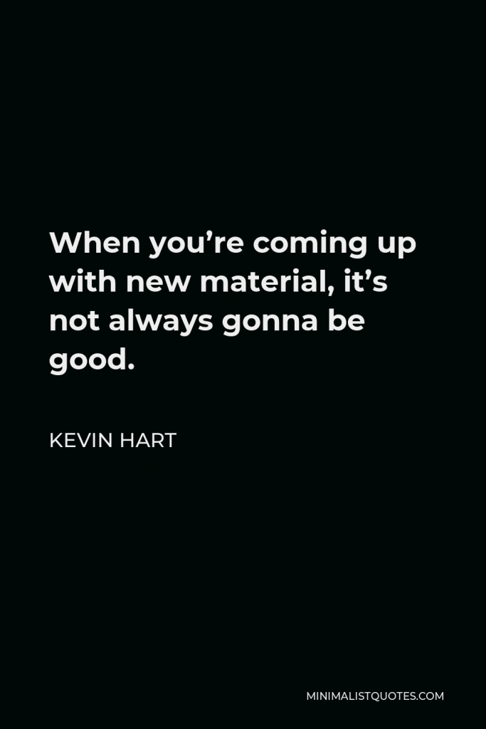 Kevin Hart Quote - When you’re coming up with new material, it’s not always gonna be good.