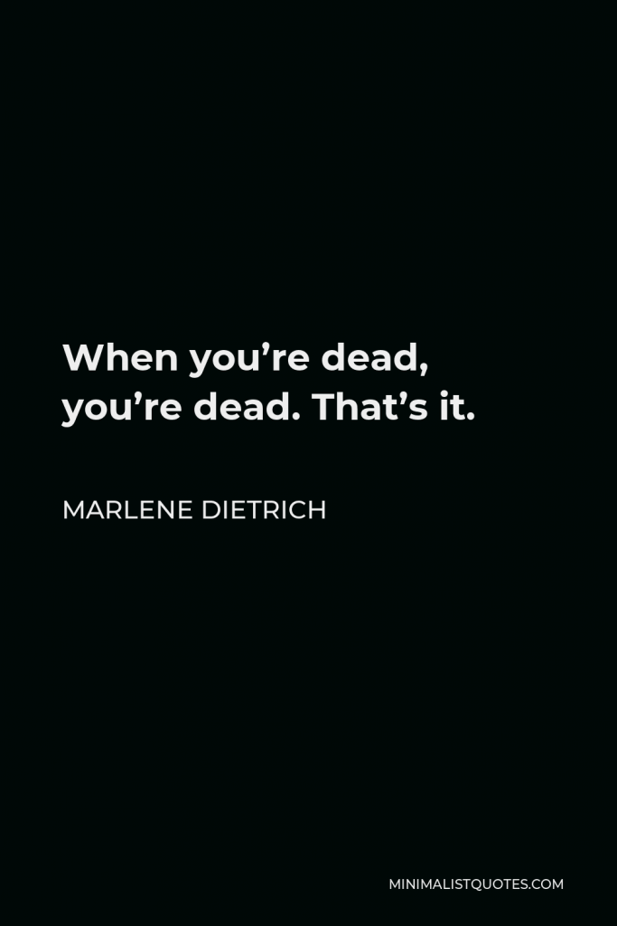 Marlene Dietrich Quote - When you’re dead, you’re dead. That’s it.