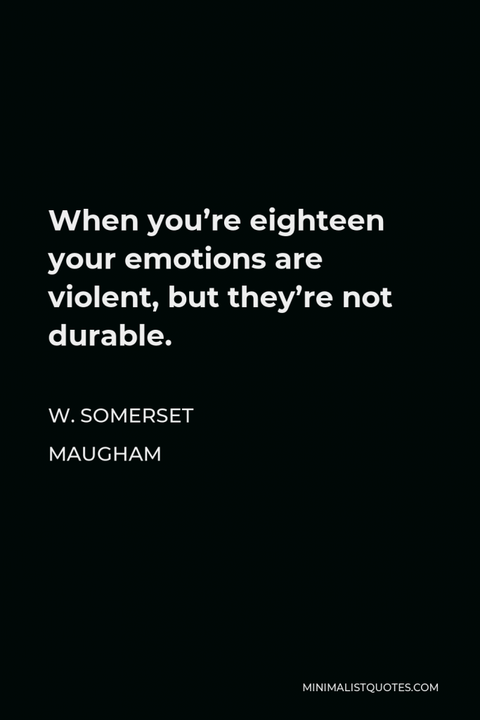 W. Somerset Maugham Quote - When you’re eighteen your emotions are violent, but they’re not durable.