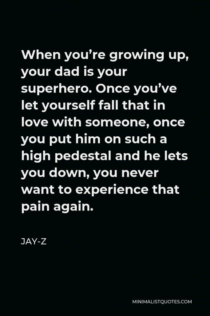 Jay-Z Quote - When you’re growing up, your dad is your superhero. Once you’ve let yourself fall that in love with someone, once you put him on such a high pedestal and he lets you down, you never want to experience that pain again.