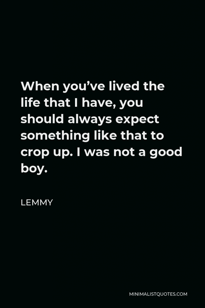 Lemmy Quote - When you’ve lived the life that I have, you should always expect something like that to crop up. I was not a good boy.