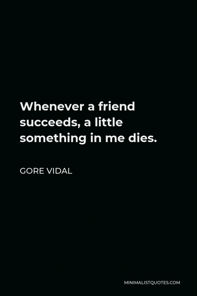 Gore Vidal Quote - Whenever a friend succeeds, a little something in me dies.