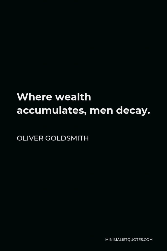 Oliver Goldsmith Quote - Where wealth accumulates, men decay.
