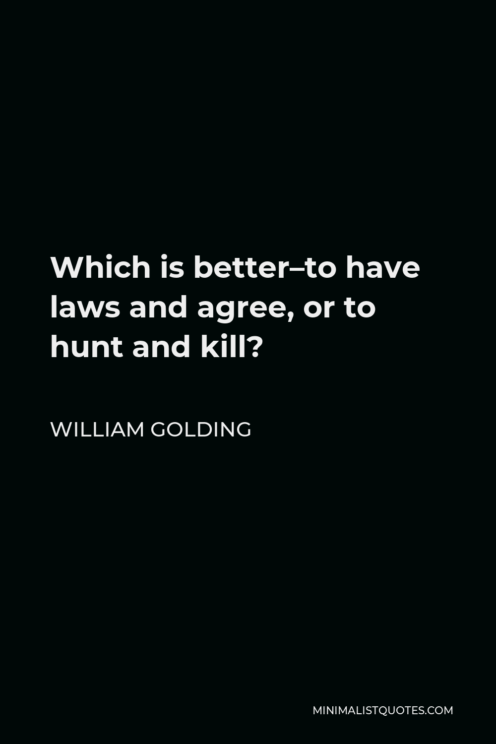 William Golding Quote - Which is better–to have laws and agree, or to hunt and kill?