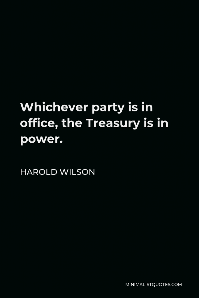 Harold Wilson Quote - Whichever party is in office, the Treasury is in power.