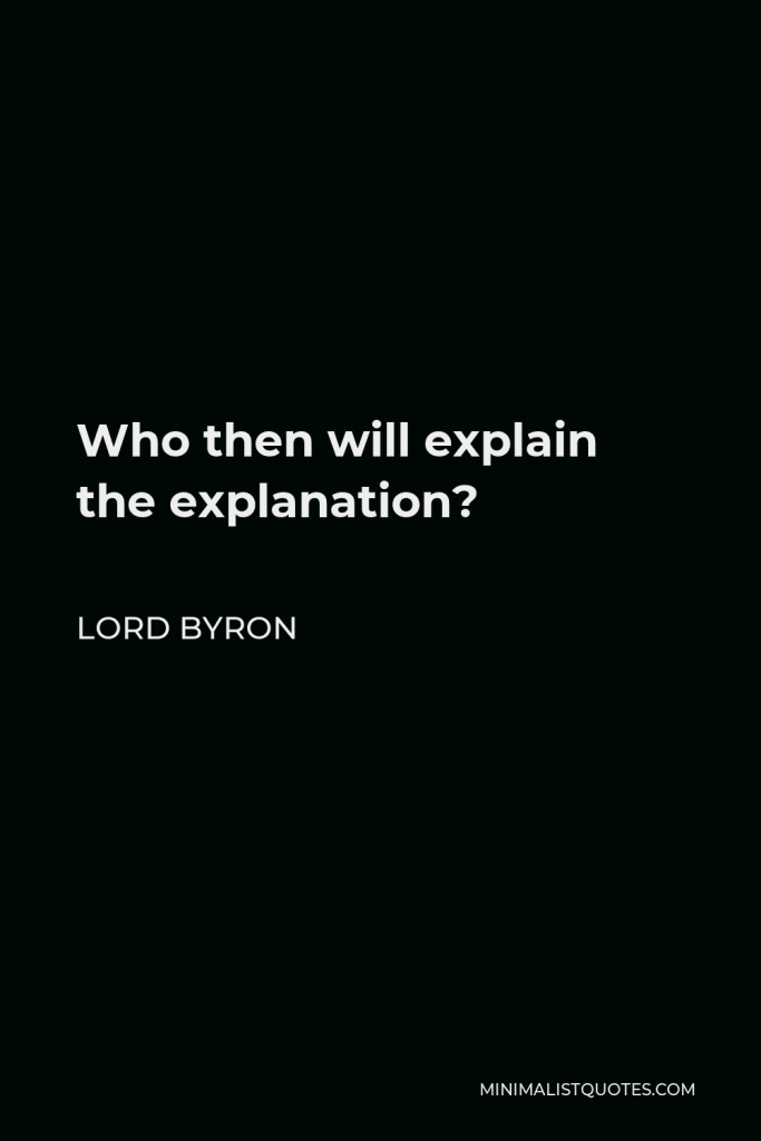 Lord Byron Quote - Who then will explain the explanation?