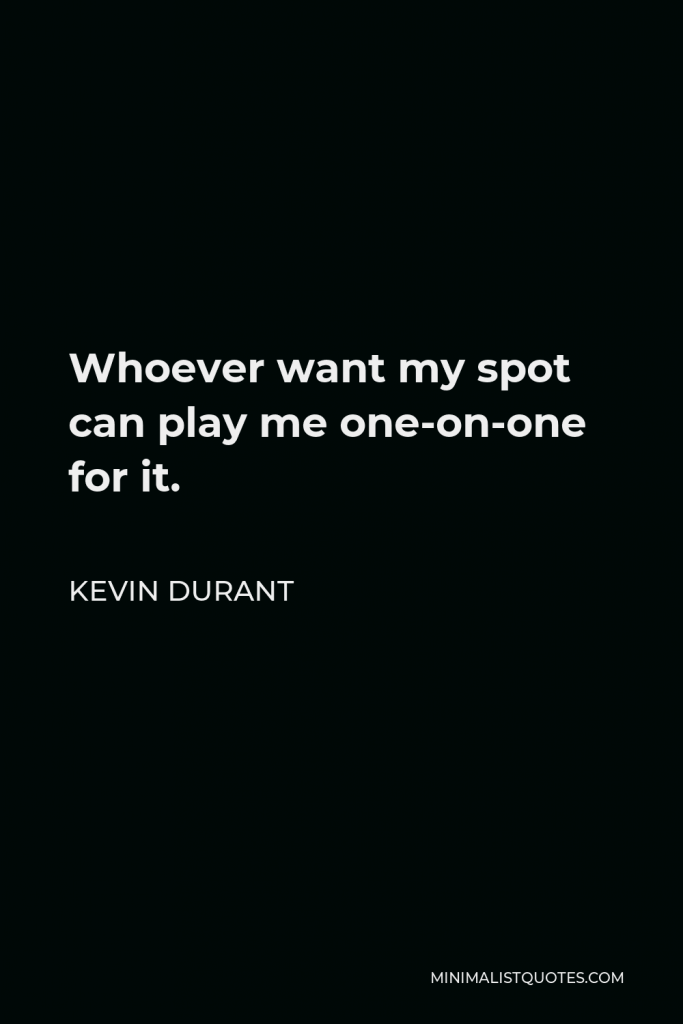 Kevin Durant Quote - Whoever want my spot can play me one-on-one for it.