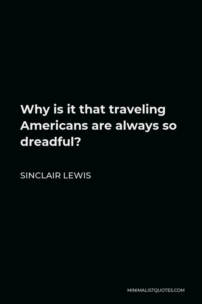 Sinclair Lewis Quote - Why is it that traveling Americans are always so dreadful?