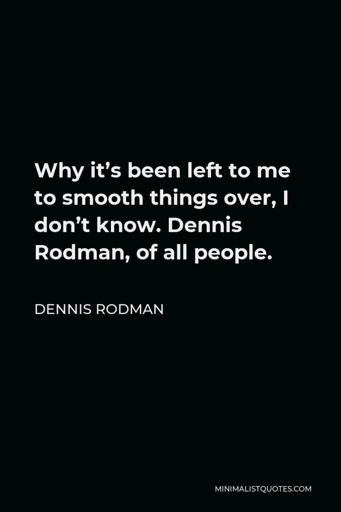 Dennis Rodman Quote - Why it’s been left to me to smooth things over, I don’t know. Dennis Rodman, of all people.