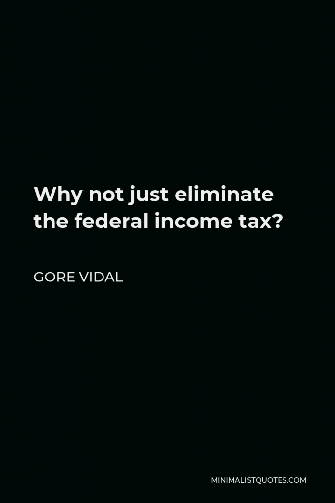 Gore Vidal Quote - Why not just eliminate the federal income tax?