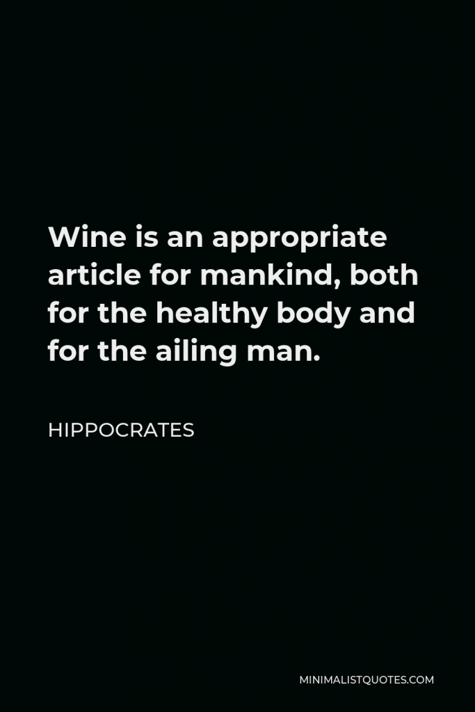 Hippocrates Quote - Wine is an appropriate article for mankind, both for the healthy body and for the ailing man.